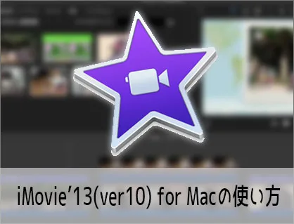 iMovie’13(ver10)の使い方 Macで動画編集する方法(1) 機能の紹介 マック・アイムービー入門