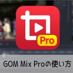 動画編集ソフトGOM Mix Proの使い方
