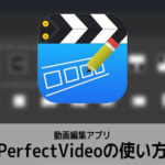 動画編集アプリPerfectVideoの使い方 パーフェクトビデオ入門 iOS/アンドロイド対応