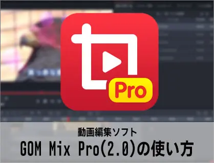 動画編集ソフトGOM Mix Pro(2.0)の使い方(1) 機能の紹介 ゴムミックスプロ入門 windows用