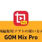 動画編集ソフトGOMMixPro