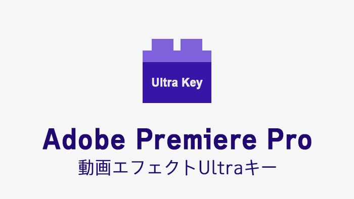 Ultraキーの効果・使い方 Adobe Premiere Pro動画エフェクト