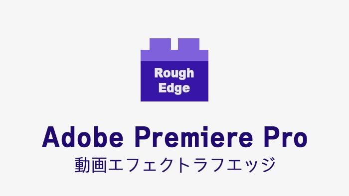 ラフエッジの効果・使い方 Adobe Premiere Pro動画エフェクト