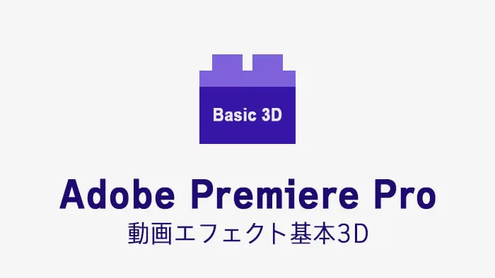 基本3Dの効果・使い方 Adobe Premiere Pro動画エフェクト