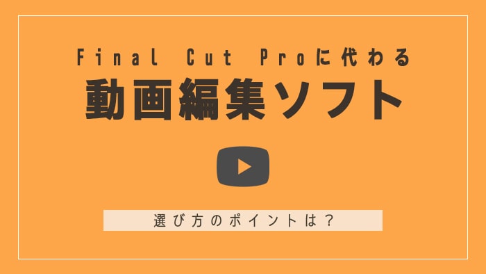 Final Cut Proに代わる動画編集ソフトは？