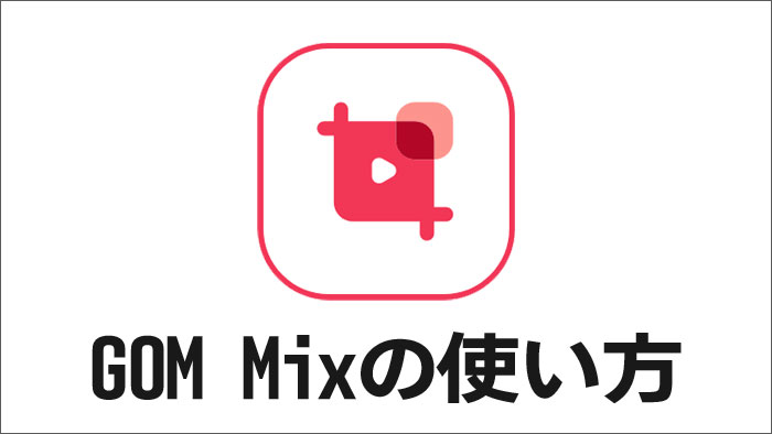GOM Mixの使い方無料動画編集ソフト